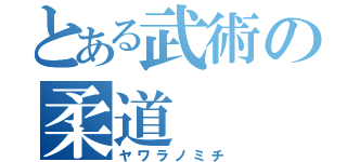 とある武術の柔道（ヤワラノミチ）