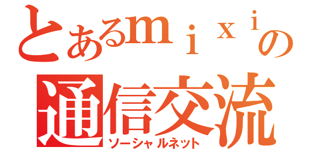 とあるｍｉｘｉの通信交流（ソーシャルネット）