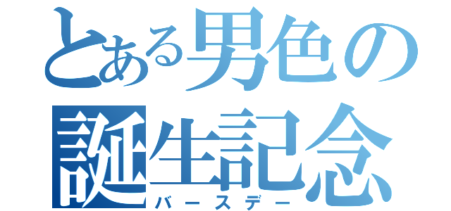 とある男色の誕生記念日（バースデー）