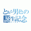 とある男色の誕生記念日（バースデー）