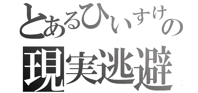 とあるひいすけの現実逃避（）