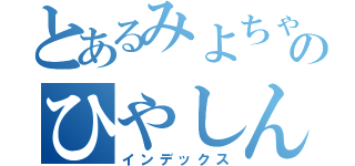 とあるみよちゃんのひやしんす（インデックス）