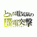 とある電気鼠の超電突撃（ボルテッカー）