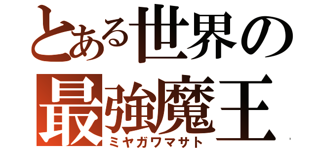 とある世界の最強魔王（ミヤガワマサト）