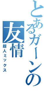 とあるガーンの友情（超人ミックス）