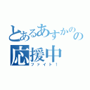 とあるあすかの恋の応援中（ファイト！）