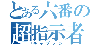 とある六番の超指示者（キャプテン）