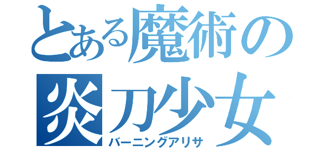 とある魔術の炎刀少女（バーニングアリサ）