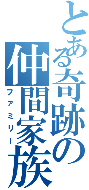 とある奇跡の仲間家族（ファミリー）