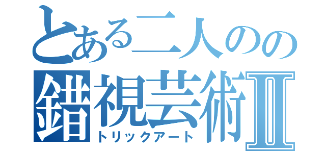 とある二人のの錯視芸術Ⅱ（トリックアート）