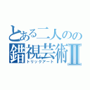 とある二人のの錯視芸術Ⅱ（トリックアート）