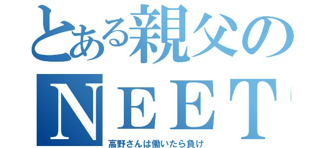 とある親父のＮＥＥＴ生活（高野さんは働いたら負け）