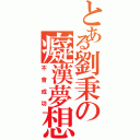 とある劉秉の癡漢夢想（不會成功）