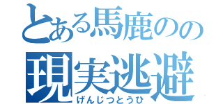 とある馬鹿のの現実逃避（げんじつとうひ）