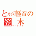 とある軽音の笠 木　諒（ベーシスト）