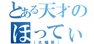 とある天才のほってぃ（（大嘘笑））