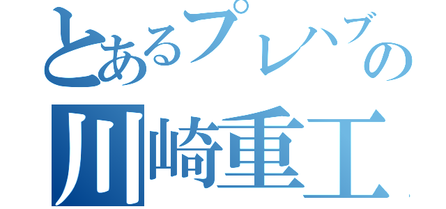 とあるプレハブの川崎重工（）