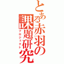 とある赤羽の課題研究（プロジェクト）