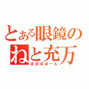 とある眼鏡のねと充万歳（ぽぽぽぽーん）