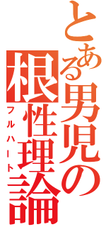 とある男児の根性理論（フルハート）