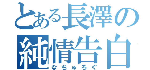 とある長澤の純情告白（なちゅろぐ）