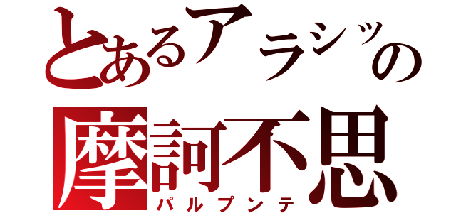 とあるアラシックの摩訶不思議（パルプンテ）