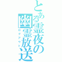 とある霊夜の幽霊放送（ログアウト）