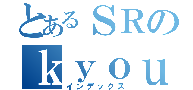 とあるＳＲのｋｙｏｕ （インデックス）