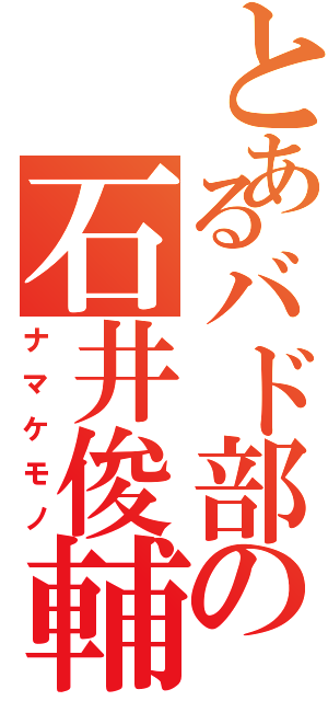 とあるバド部の石井俊輔（ナマケモノ）