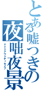とある嘘つきの夜咄夜景（ナイトアウトディセイブ）