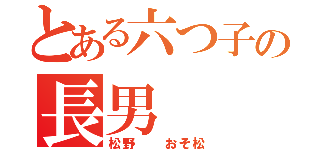 とある六つ子の長男（松野  おそ松）