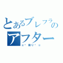 とあるブレフラのアフター（☆♡祭り♡☆）