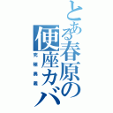 とある春原の便座カバー（究極奥義）