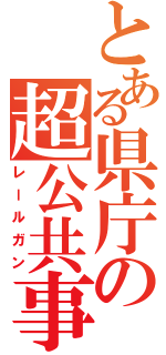 とある県庁の超公共事業（レールガン）