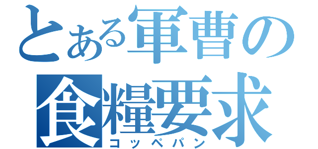 とある軍曹の食糧要求（コッペパン）