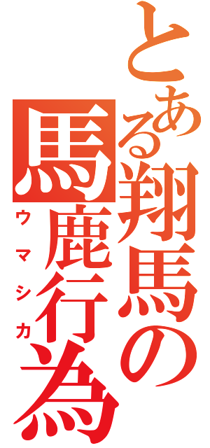 とある翔馬の馬鹿行為（ウマシカ）