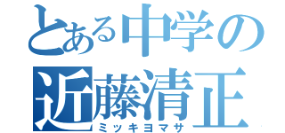 とある中学の近藤清正（ミッキヨマサ）