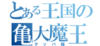 とある王国の亀大魔王（クッパ様）