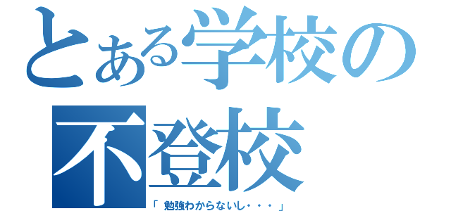 とある学校の不登校（「勉強わからないし・・・」）