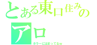 とある東口住みのアロ（ホラーにはまってるｗ）