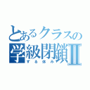 とあるクラスの学級閉鎖Ⅱ（ずる休み）