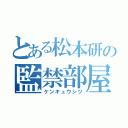 とある松本研の監禁部屋（ケンキュウシツ）