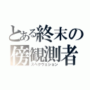 とある終末の傍観測者（スペクヴェション）