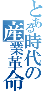 とある時代の産業革命（）