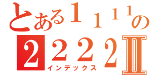 とある１１１１１１１１１１の２２２２２２２２２２２２２２２２２２２２２２２２２２２Ⅱ（インデックス）