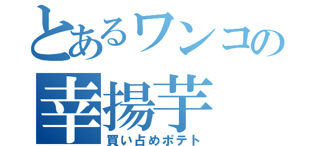 とあるワンコの幸揚芋（買い占めポテト）