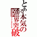 とある本気の臨界突破（マジふざけんな）