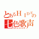 とあるＨＩＤＥの七色歌声（ＧＲｅｅｅｅＮ）