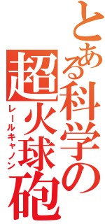 とある科学の超火球砲（レールキャノン）