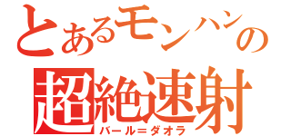 とあるモンハンの超絶速射（バール＝ダオラ）